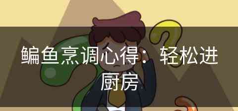 鳊鱼烹调心得:轻松进厨房 鳊鱼烹调心得:轻松进厨房